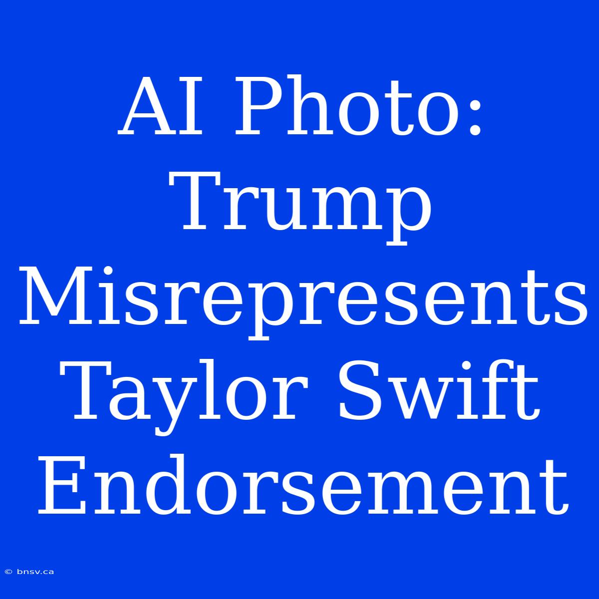 AI Photo: Trump Misrepresents Taylor Swift Endorsement