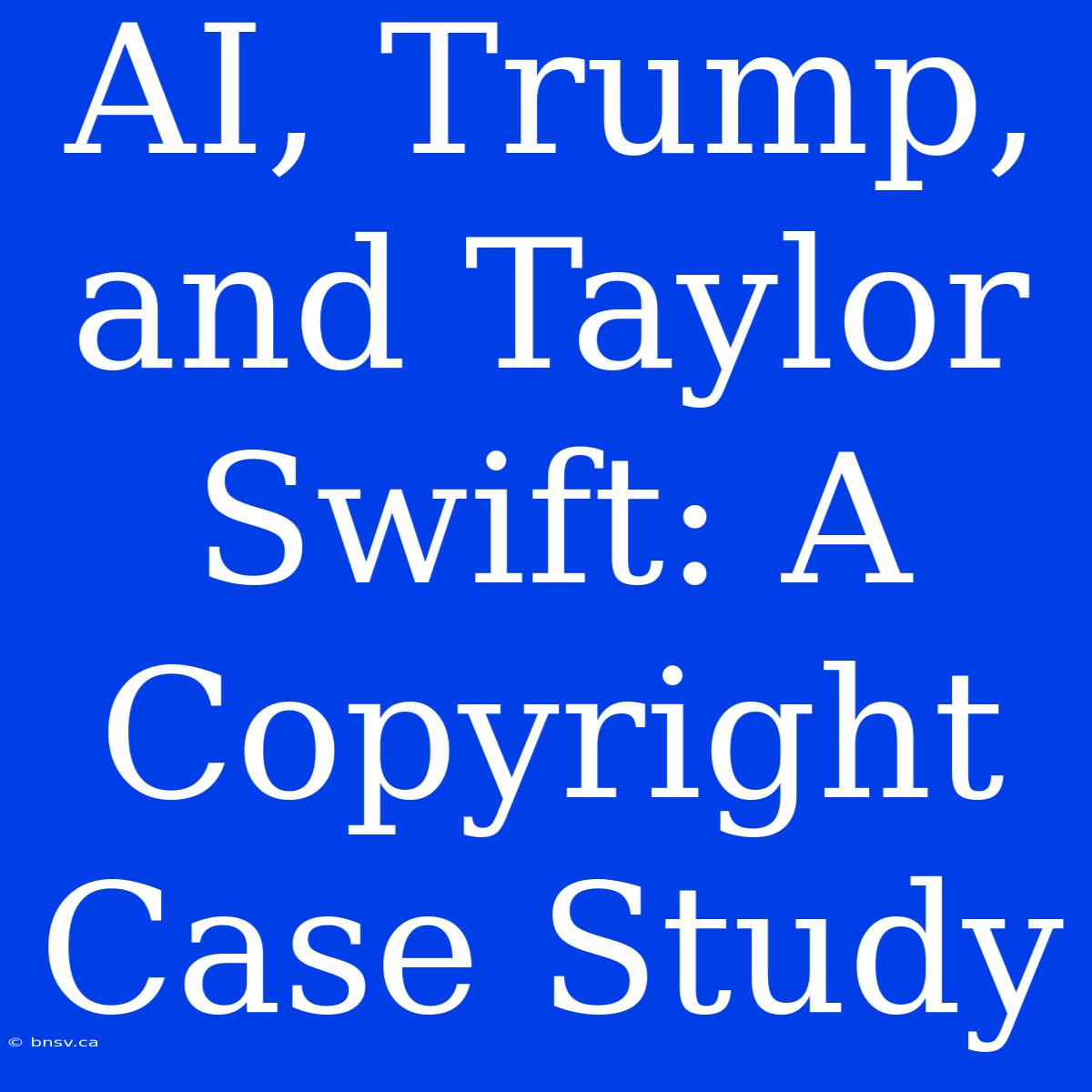 AI, Trump, And Taylor Swift: A Copyright Case Study