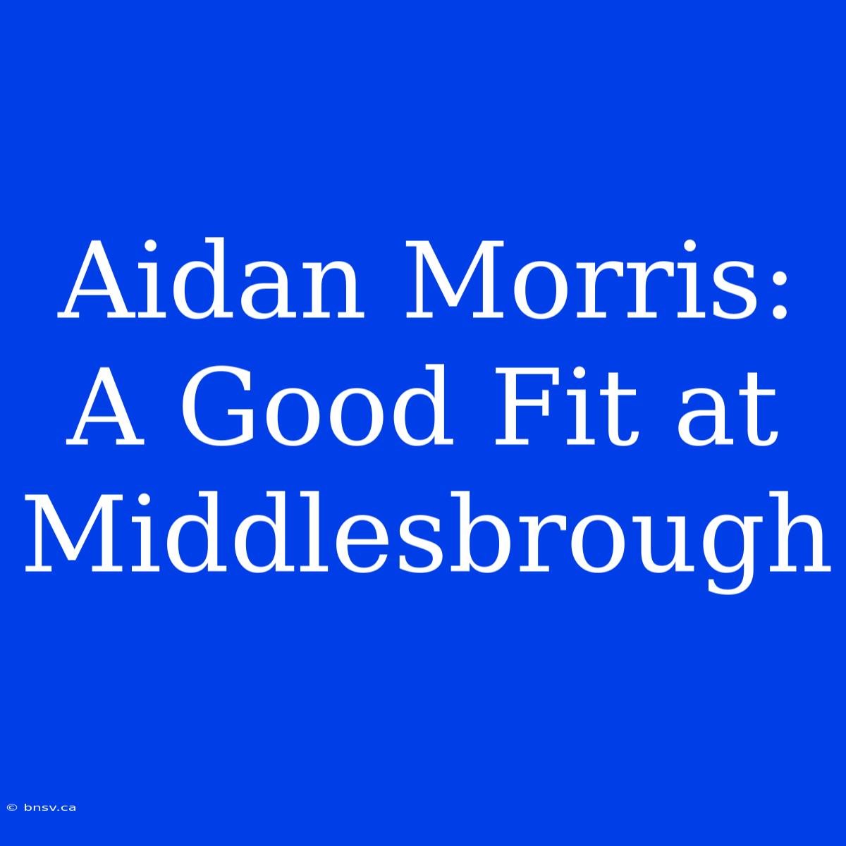 Aidan Morris:  A Good Fit At Middlesbrough