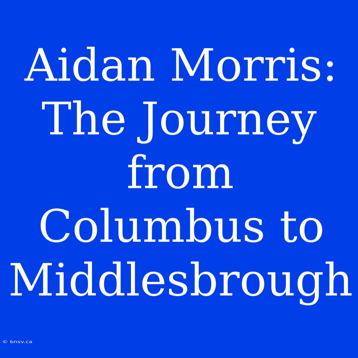 Aidan Morris: The Journey From Columbus To Middlesbrough