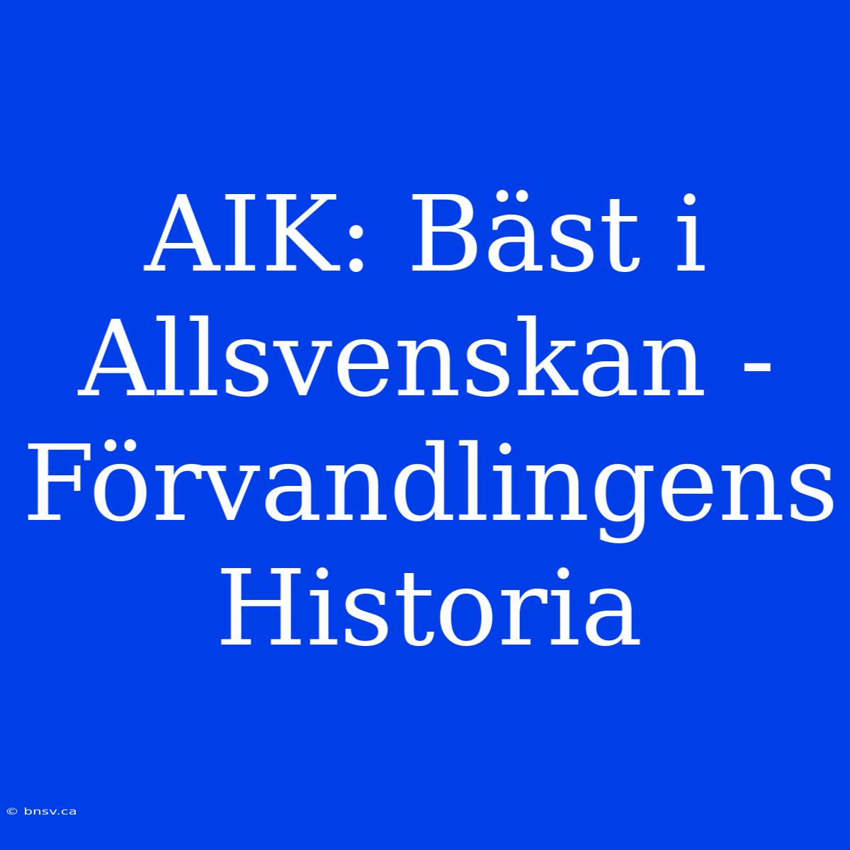 AIK: Bäst I Allsvenskan -  Förvandlingens Historia