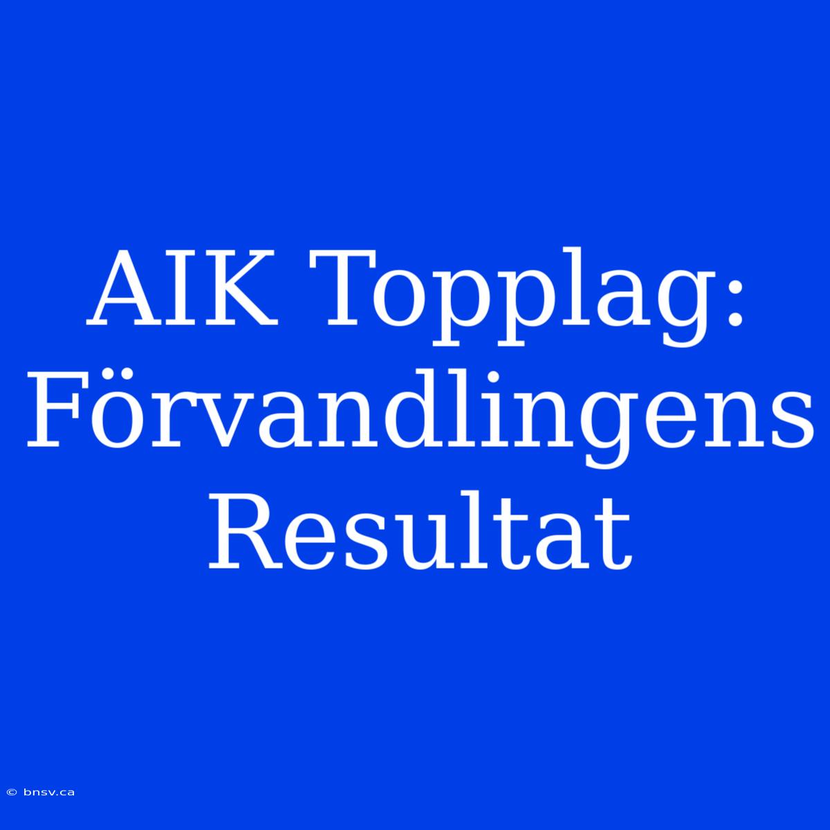 AIK Topplag: Förvandlingens Resultat