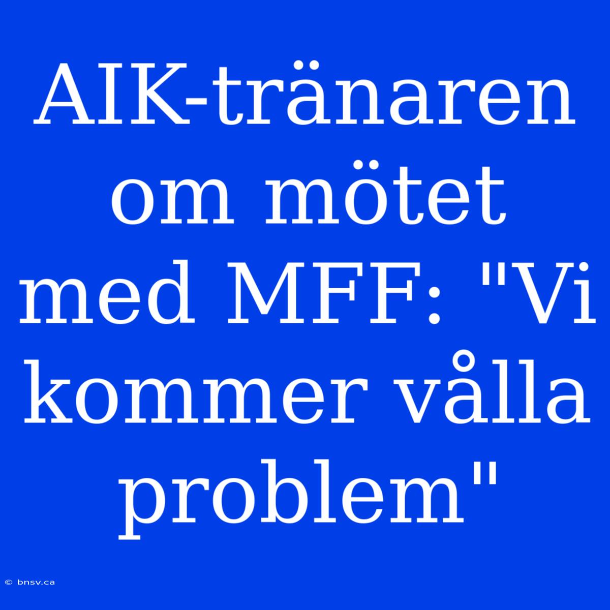 AIK-tränaren Om Mötet Med MFF: 