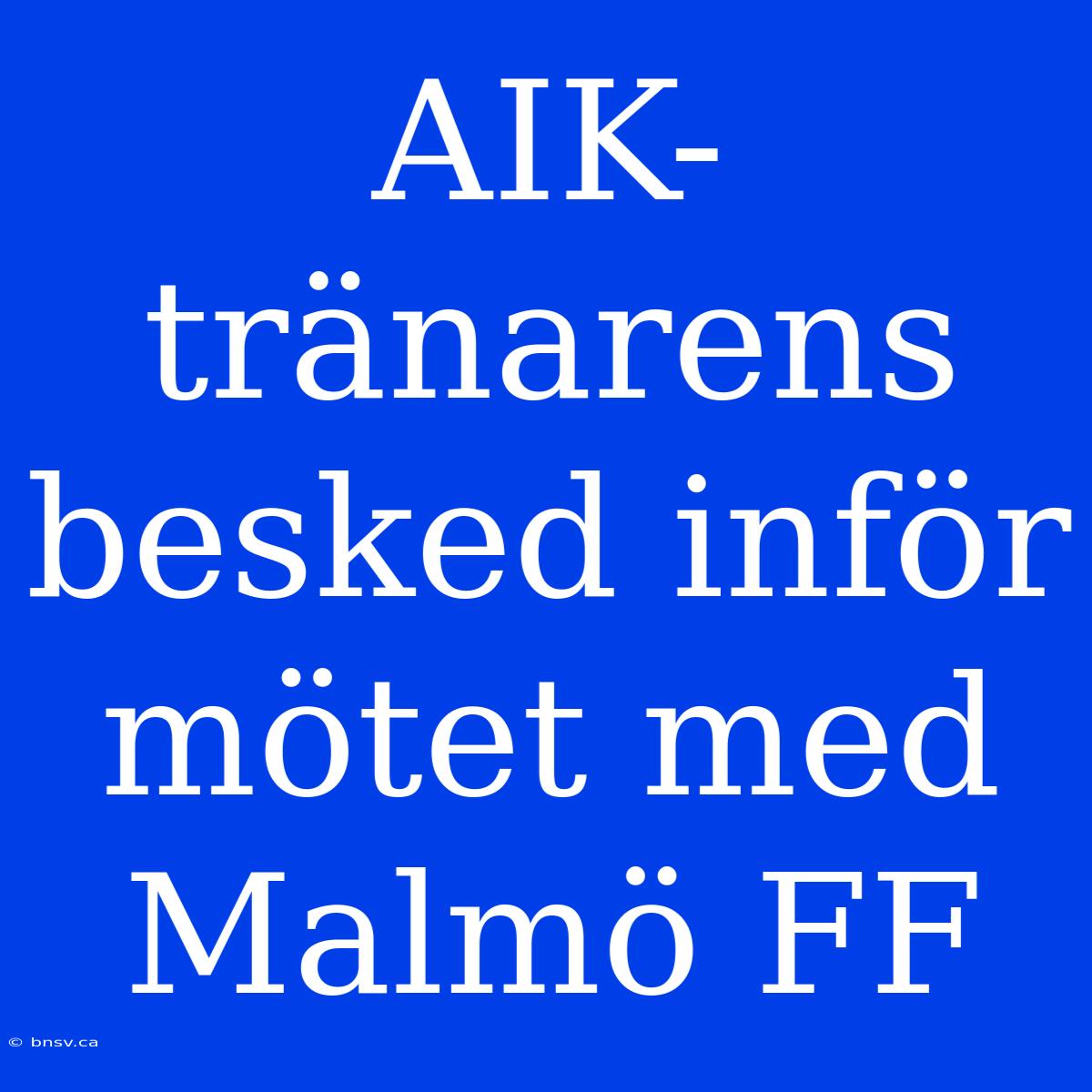 AIK-tränarens Besked Inför Mötet Med Malmö FF