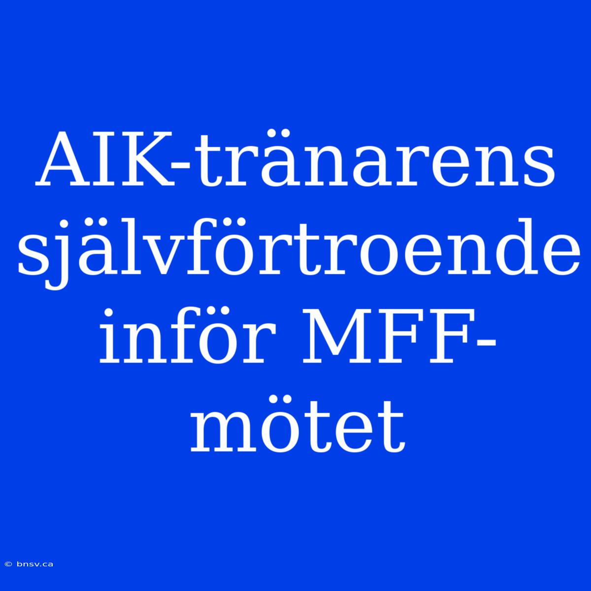 AIK-tränarens Självförtroende Inför MFF-mötet