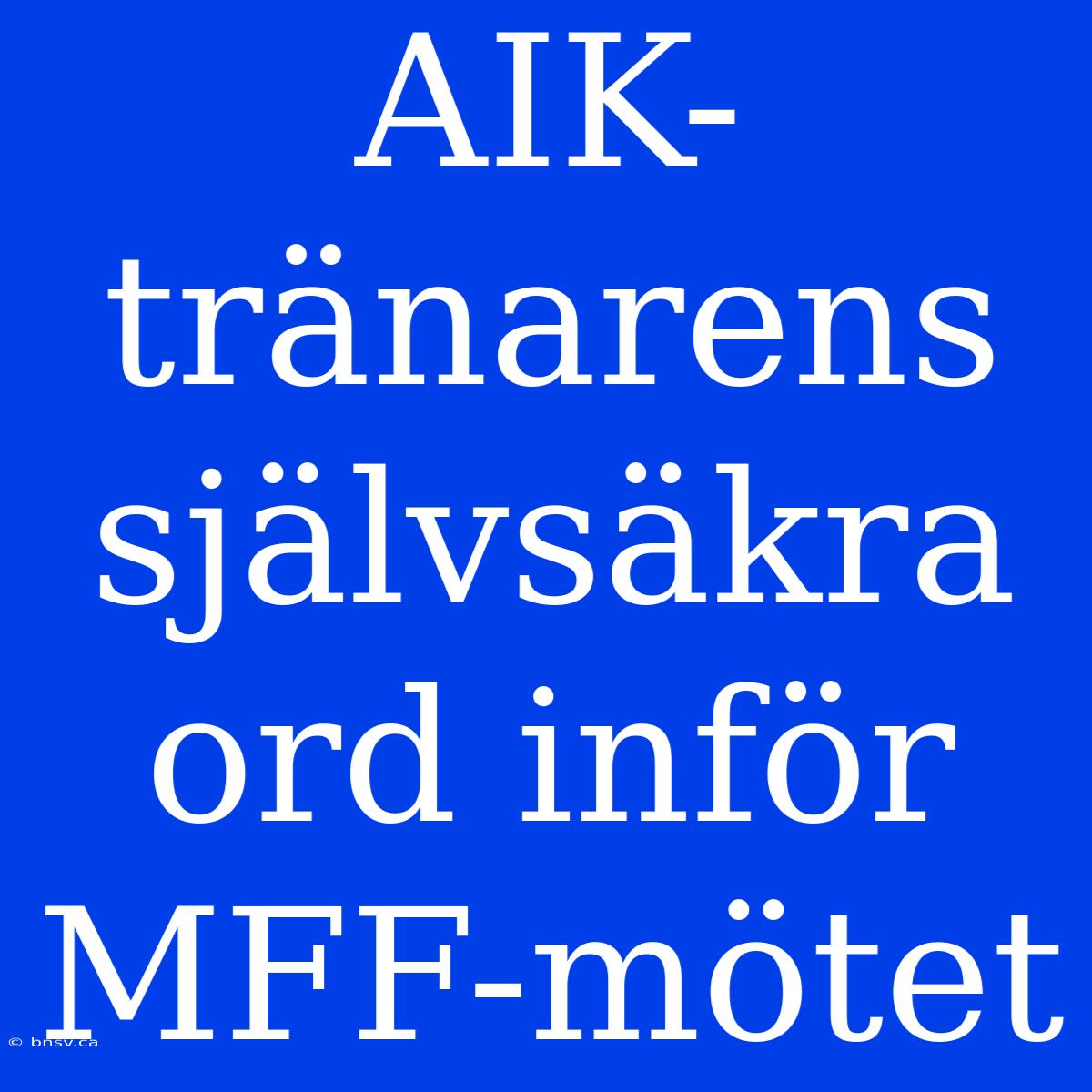 AIK-tränarens Självsäkra Ord Inför MFF-mötet