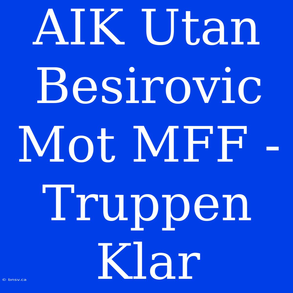 AIK Utan Besirovic Mot MFF - Truppen Klar