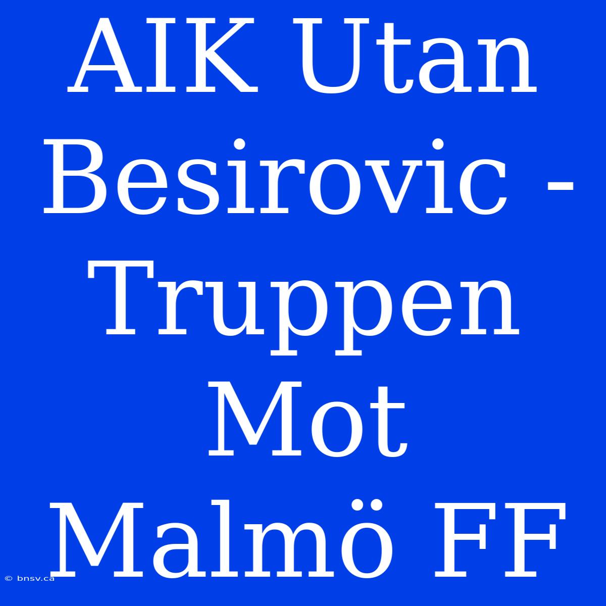 AIK Utan Besirovic - Truppen Mot Malmö FF