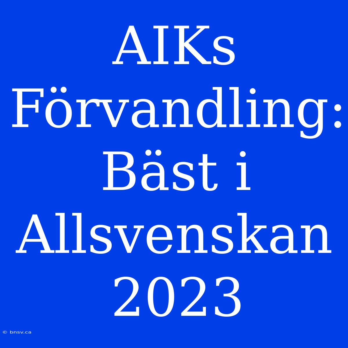 AIKs Förvandling: Bäst I Allsvenskan 2023