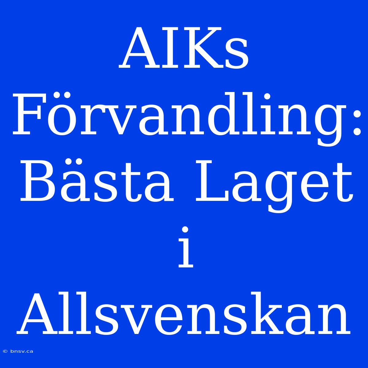 AIKs Förvandling: Bästa Laget I Allsvenskan