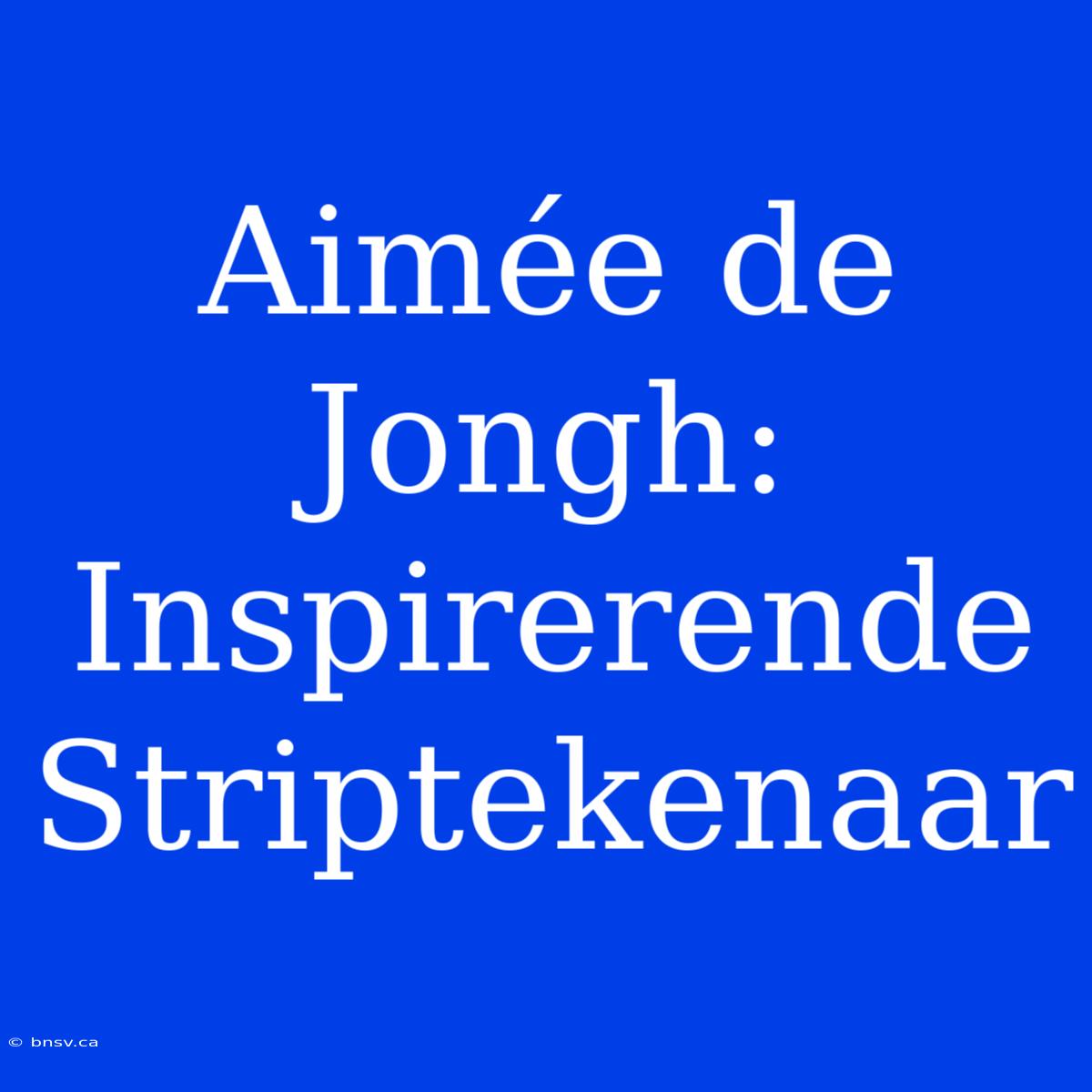 Aimée De Jongh: Inspirerende Striptekenaar