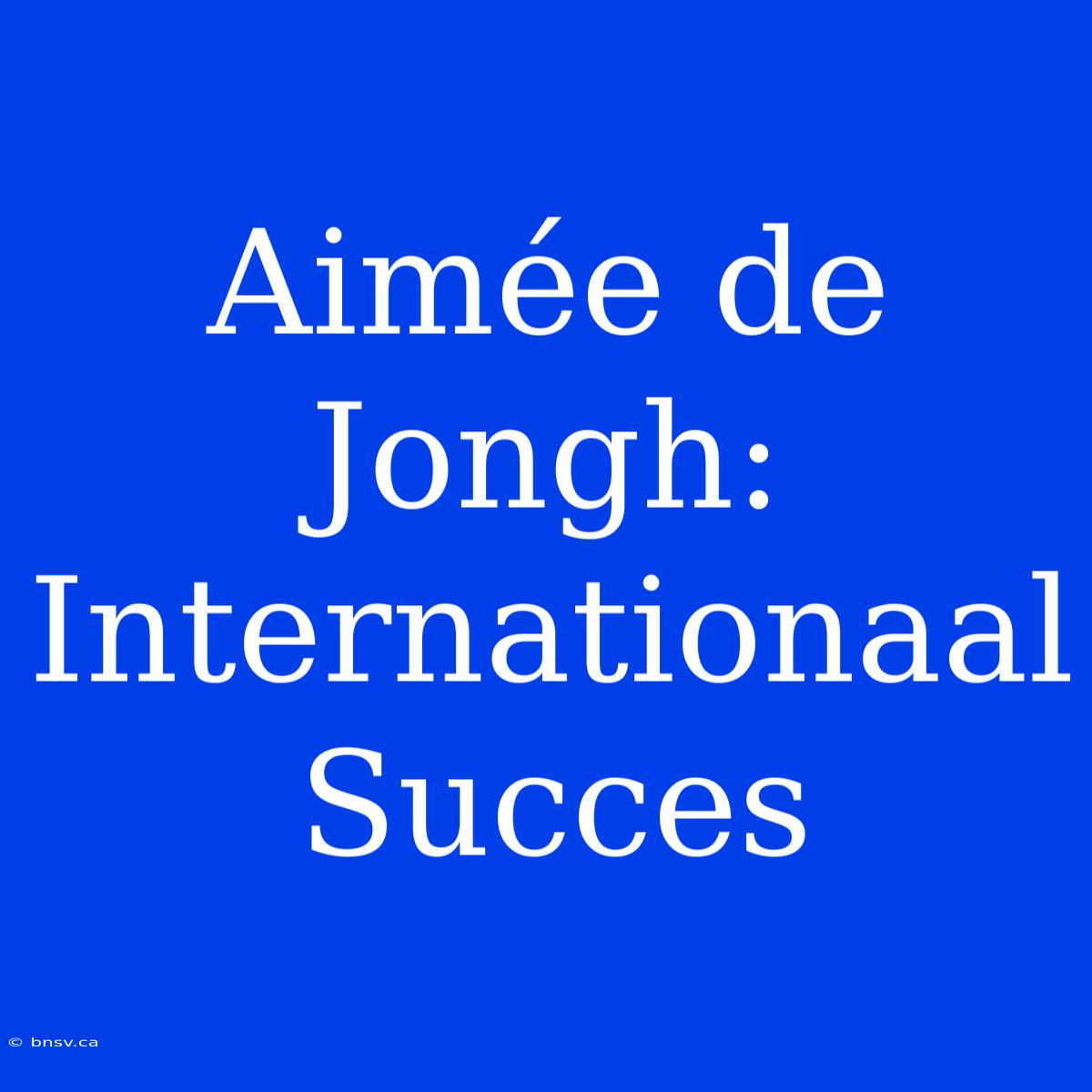 Aimée De Jongh: Internationaal Succes