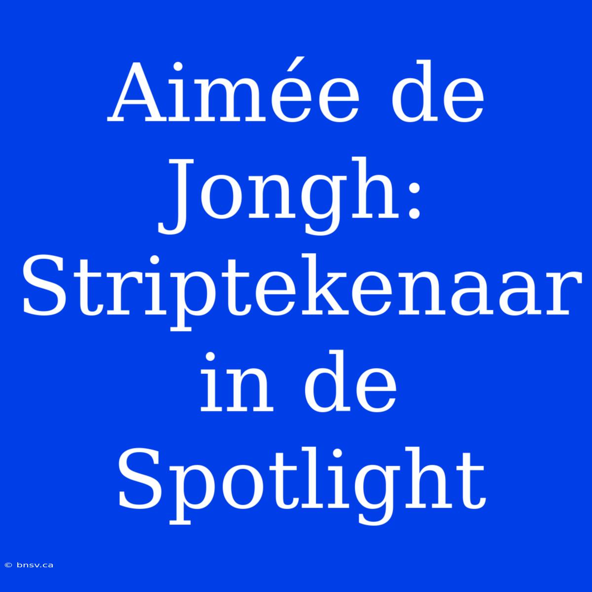 Aimée De Jongh: Striptekenaar In De Spotlight