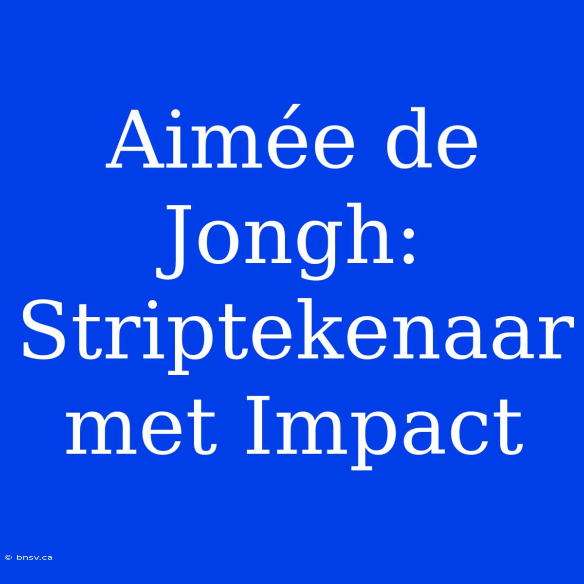 Aimée De Jongh: Striptekenaar Met Impact