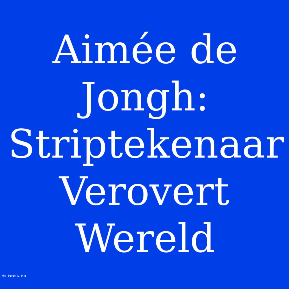 Aimée De Jongh: Striptekenaar Verovert Wereld