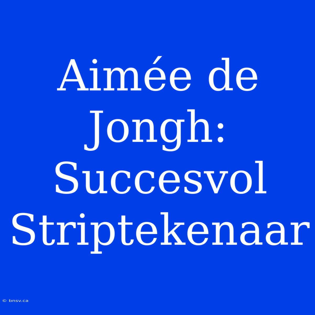 Aimée De Jongh: Succesvol Striptekenaar