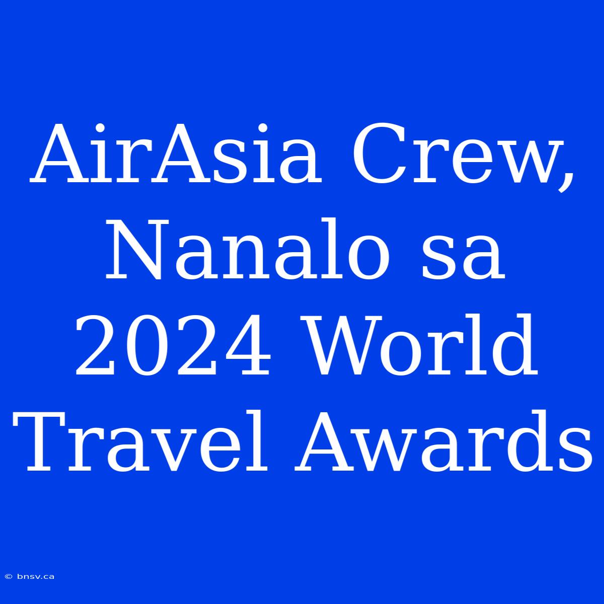 AirAsia Crew, Nanalo Sa 2024 World Travel Awards