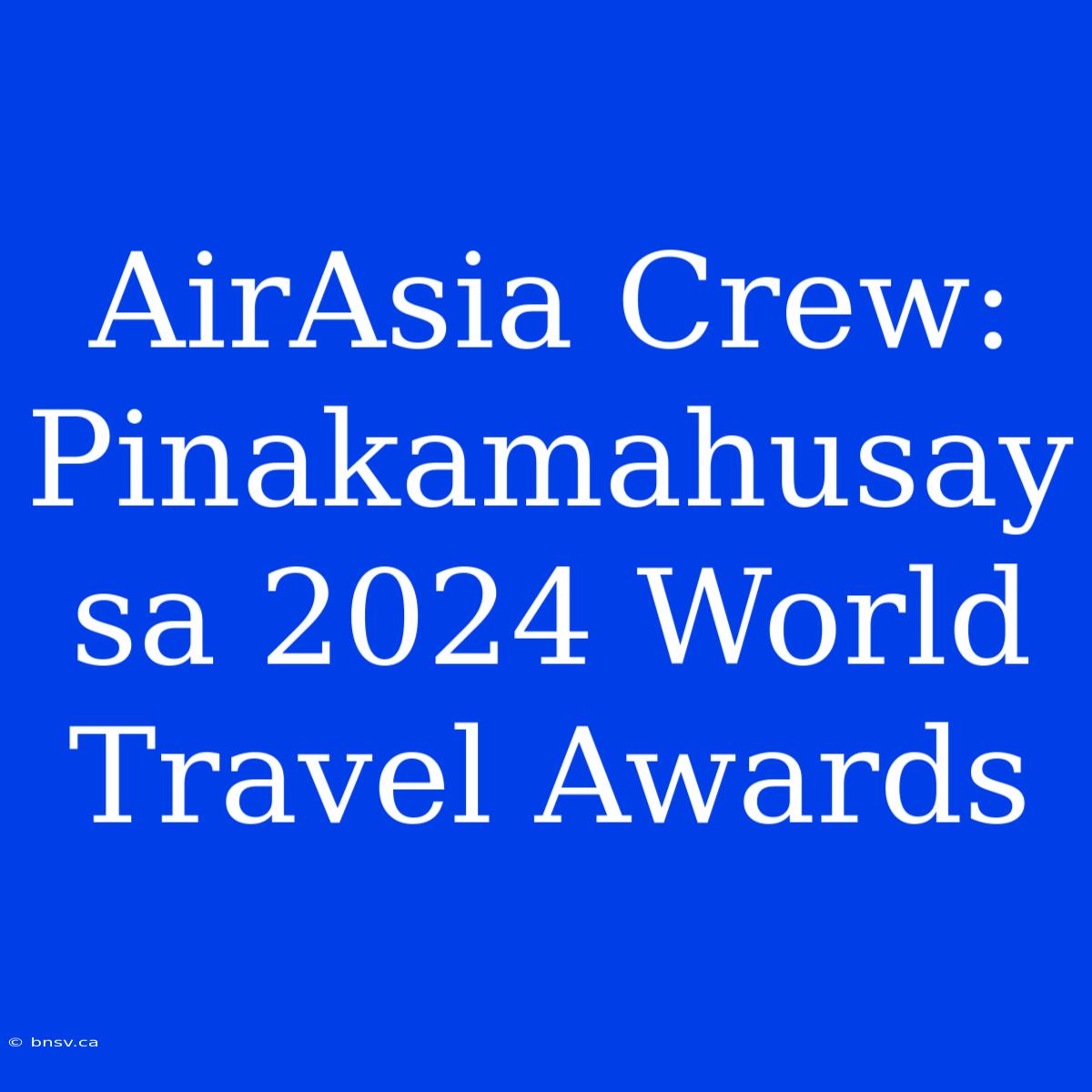 AirAsia Crew: Pinakamahusay Sa 2024 World Travel Awards