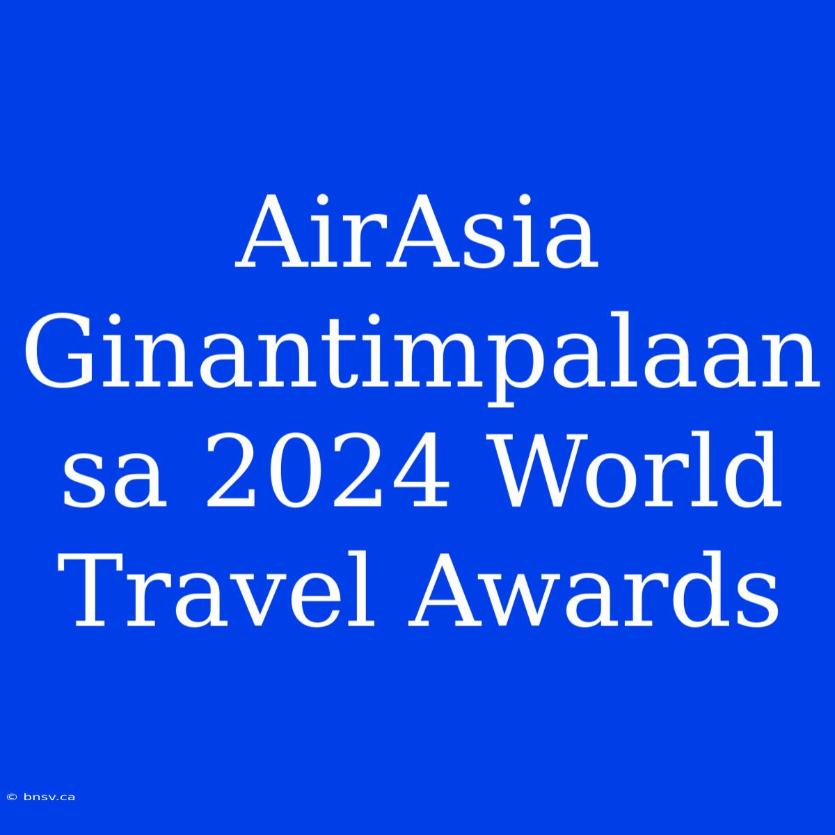 AirAsia Ginantimpalaan Sa 2024 World Travel Awards