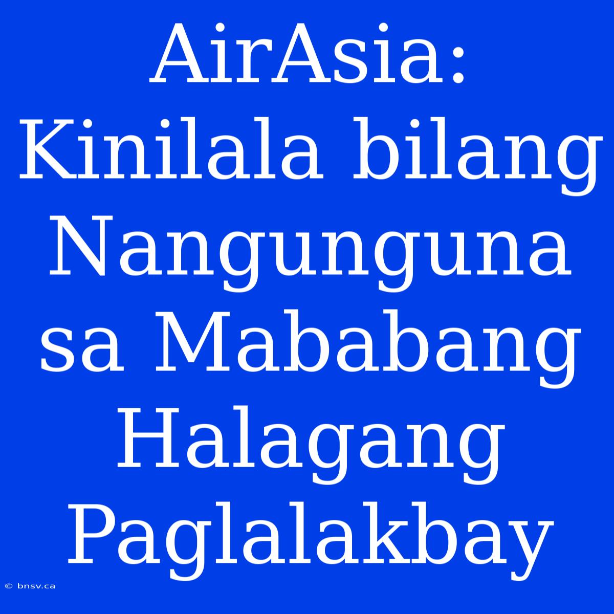 AirAsia: Kinilala Bilang Nangunguna Sa Mababang Halagang Paglalakbay