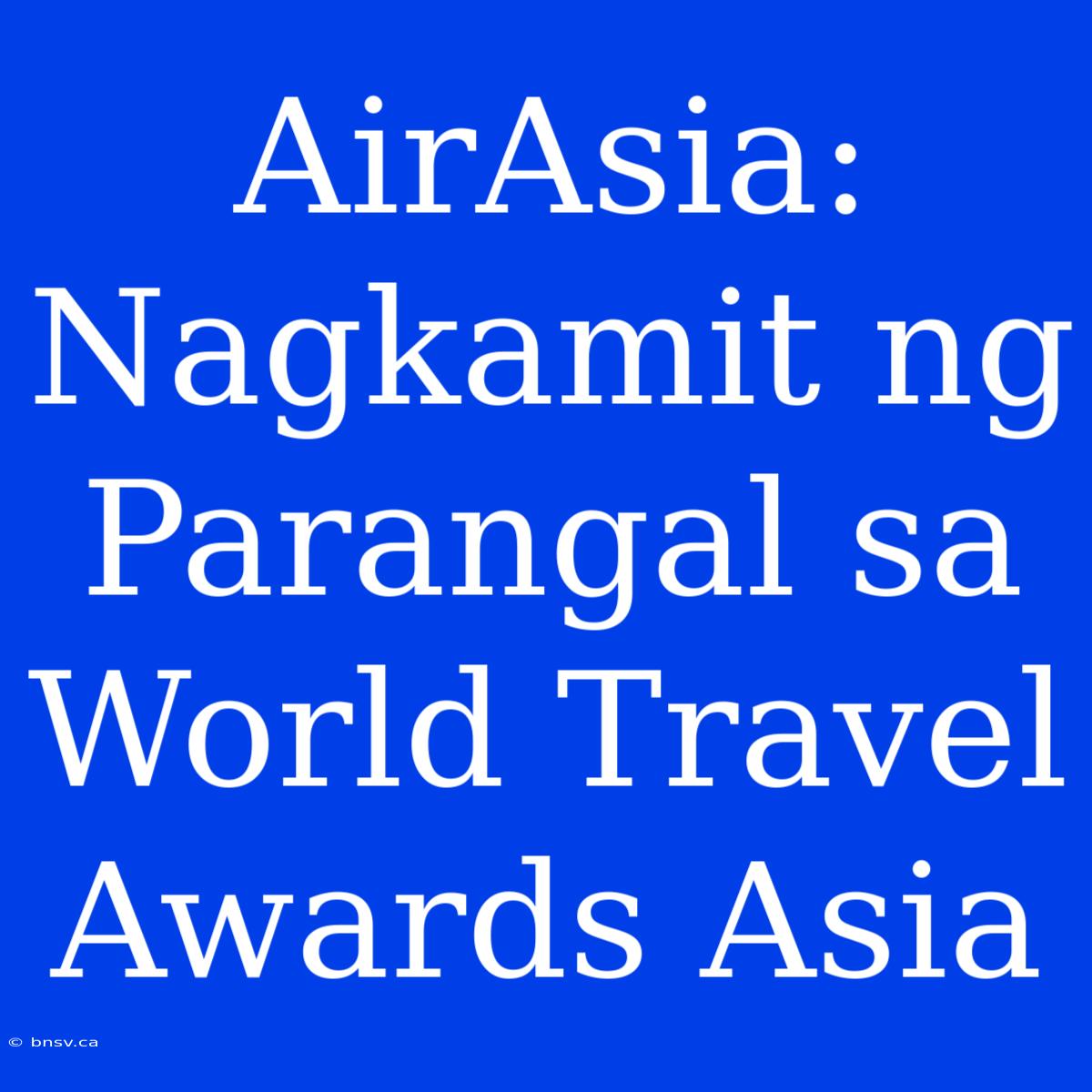 AirAsia: Nagkamit Ng Parangal Sa World Travel Awards Asia