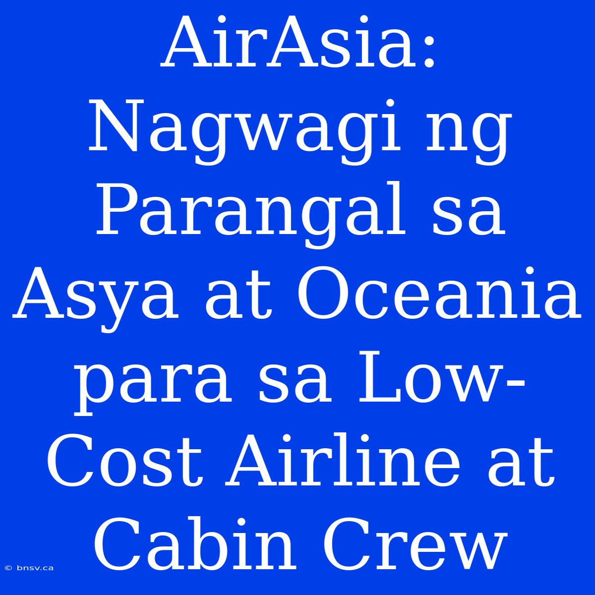 AirAsia: Nagwagi Ng Parangal Sa Asya At Oceania Para Sa Low-Cost Airline At Cabin Crew