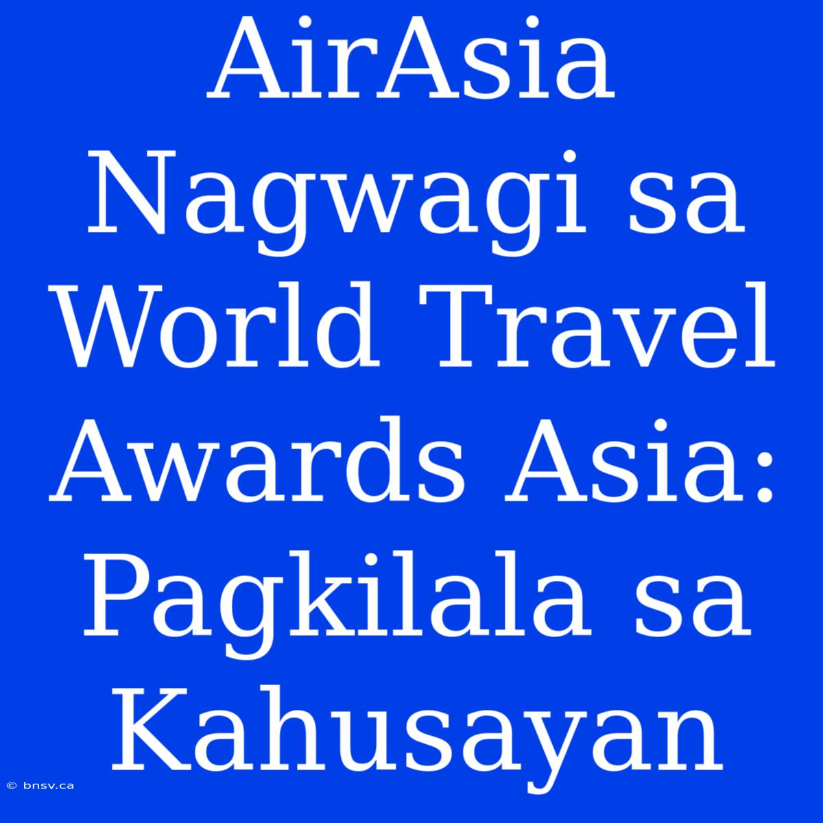 AirAsia Nagwagi Sa World Travel Awards Asia: Pagkilala Sa Kahusayan