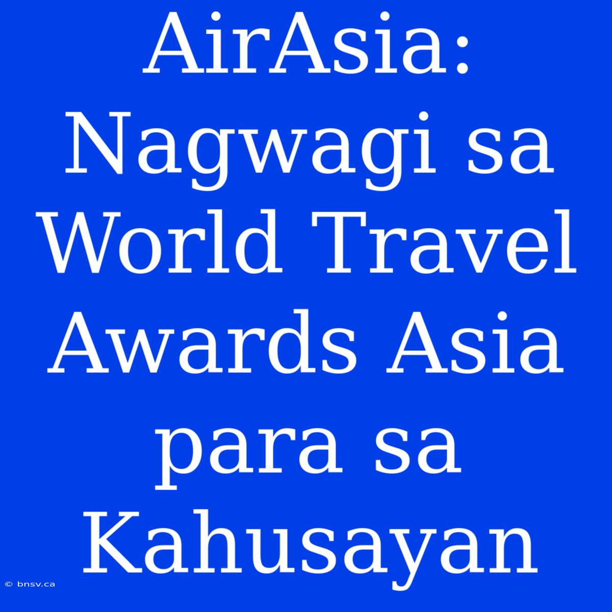 AirAsia: Nagwagi Sa World Travel Awards Asia Para Sa Kahusayan