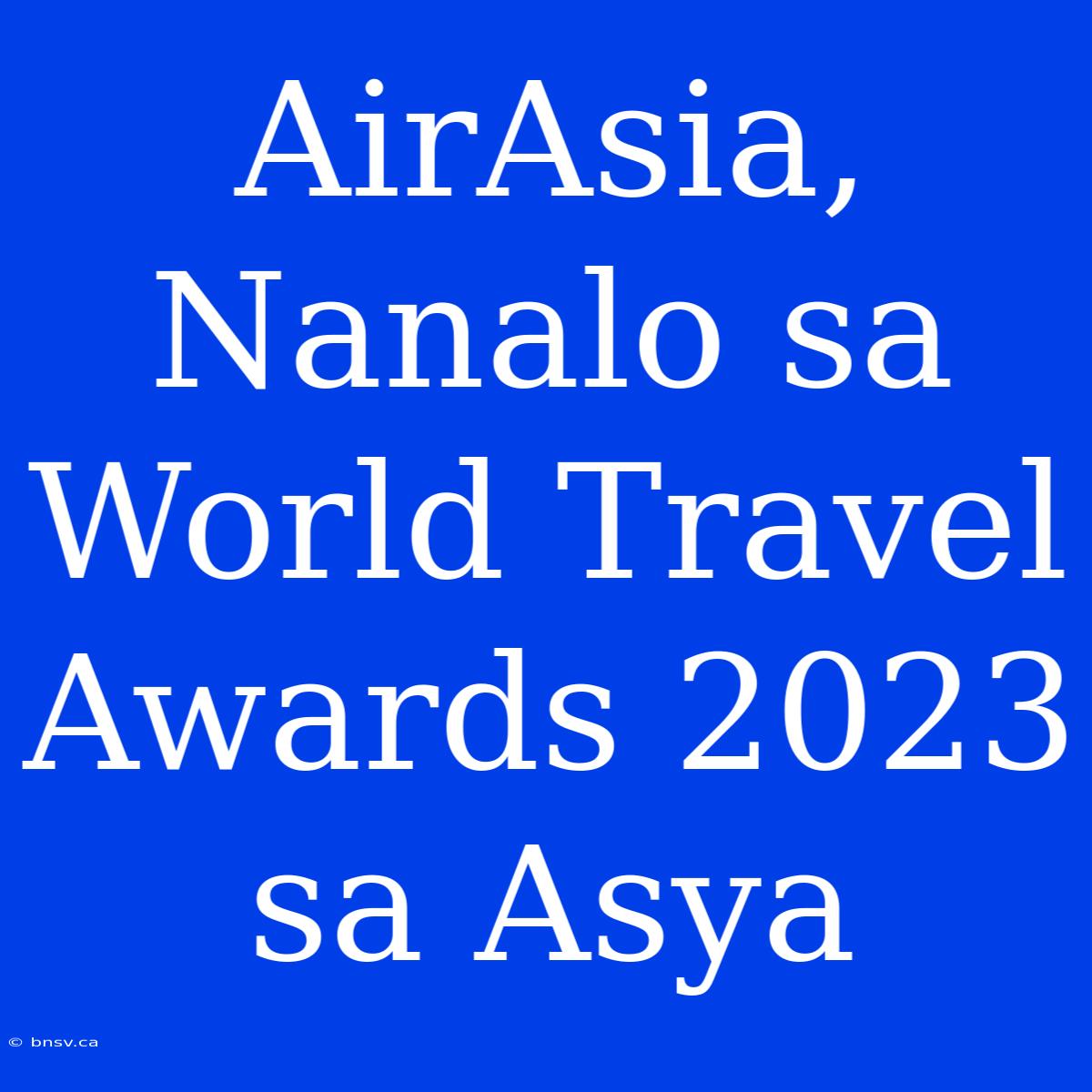 AirAsia, Nanalo Sa World Travel Awards 2023 Sa Asya