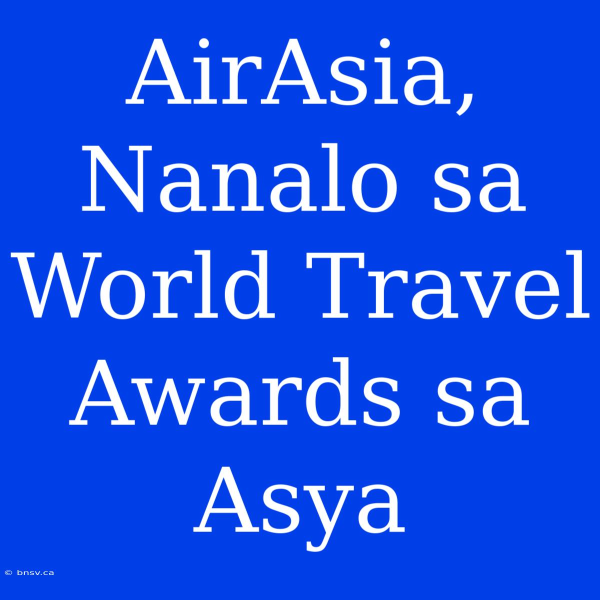 AirAsia, Nanalo Sa World Travel Awards Sa Asya