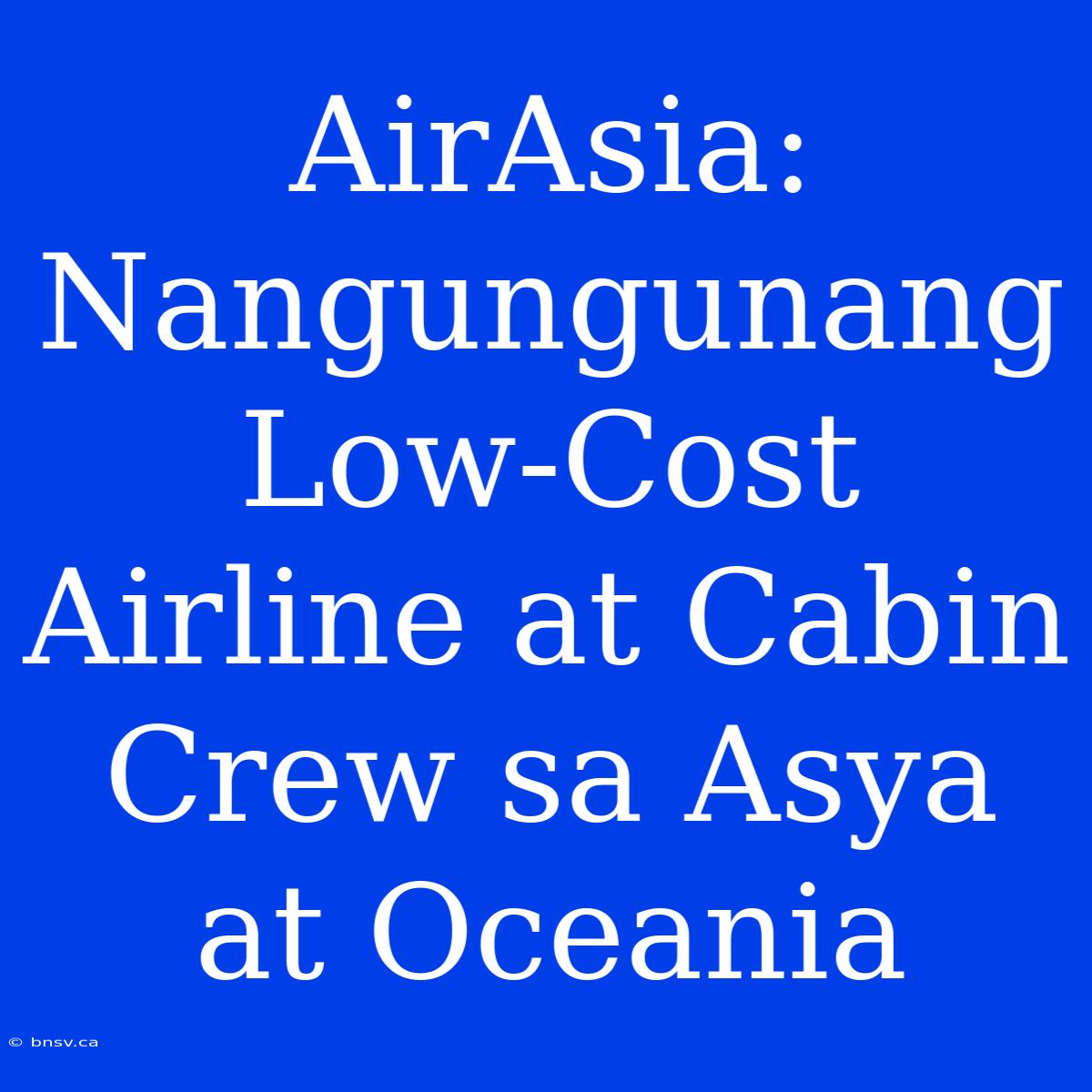 AirAsia: Nangungunang Low-Cost Airline At Cabin Crew Sa Asya At Oceania