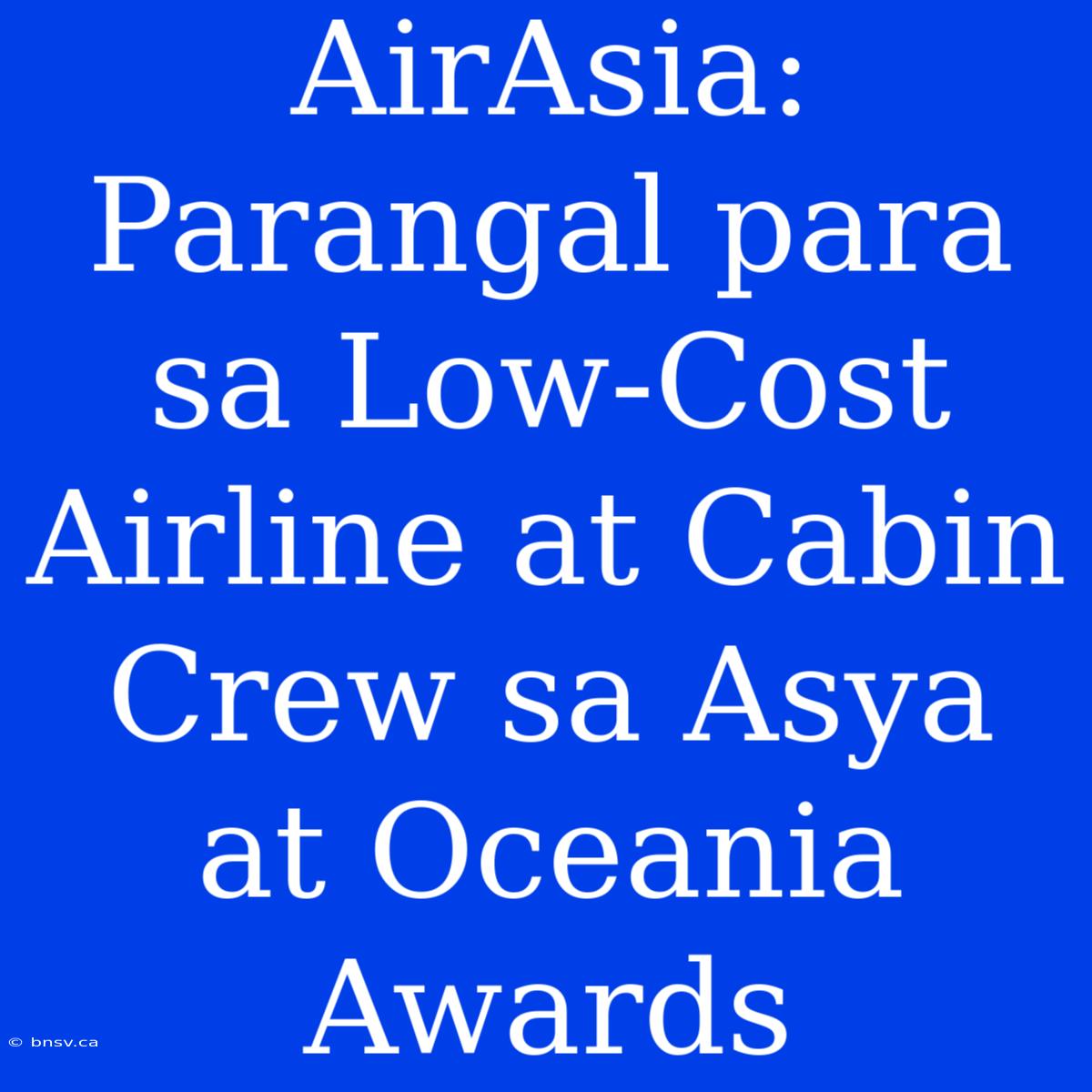 AirAsia: Parangal Para Sa Low-Cost Airline At Cabin Crew Sa Asya At Oceania Awards