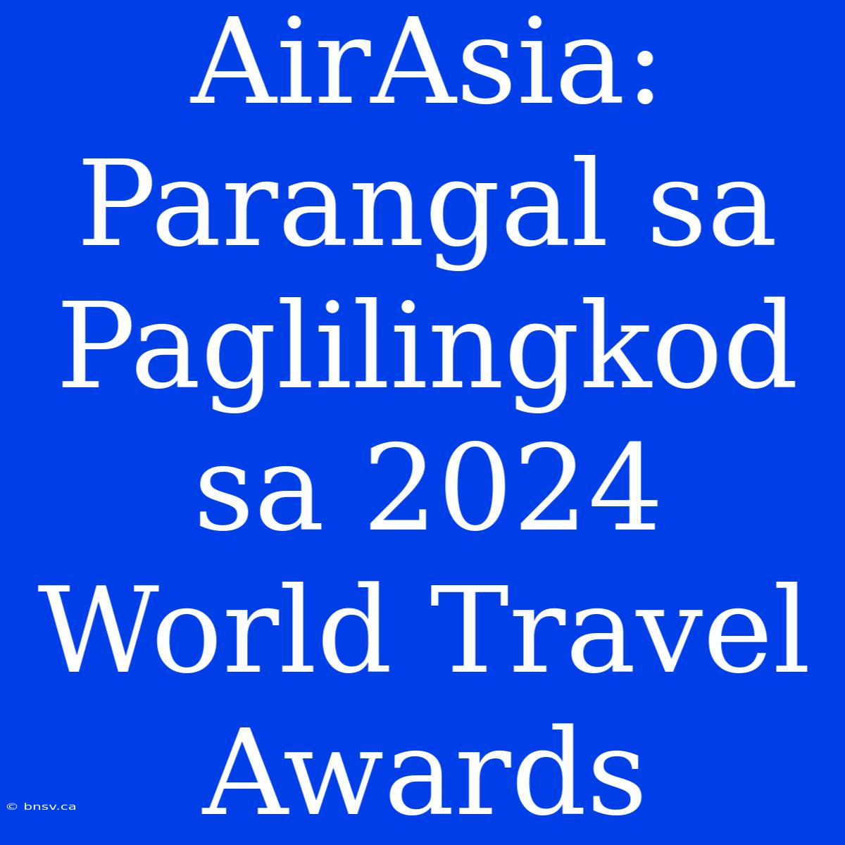 AirAsia: Parangal Sa Paglilingkod Sa 2024 World Travel Awards