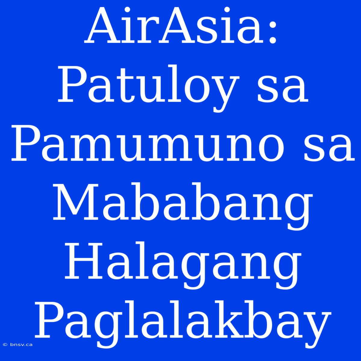 AirAsia: Patuloy Sa Pamumuno Sa Mababang Halagang Paglalakbay