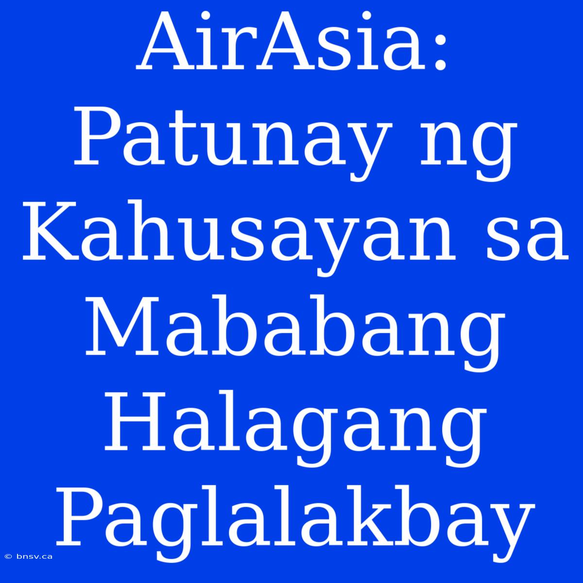 AirAsia: Patunay Ng Kahusayan Sa Mababang Halagang Paglalakbay