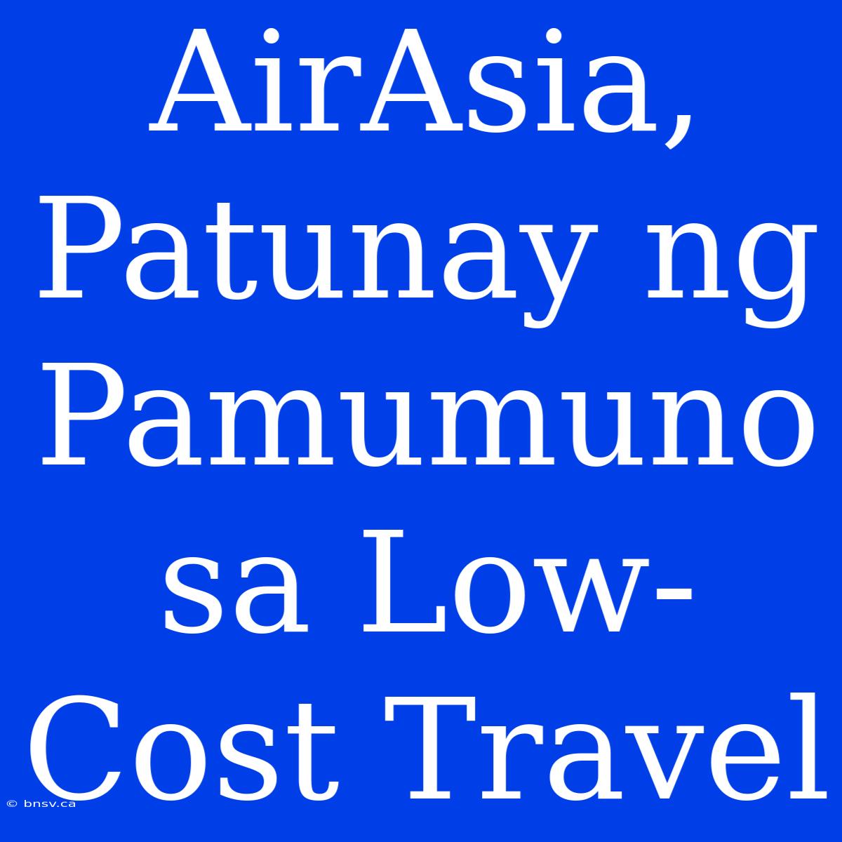 AirAsia, Patunay Ng Pamumuno Sa Low-Cost Travel