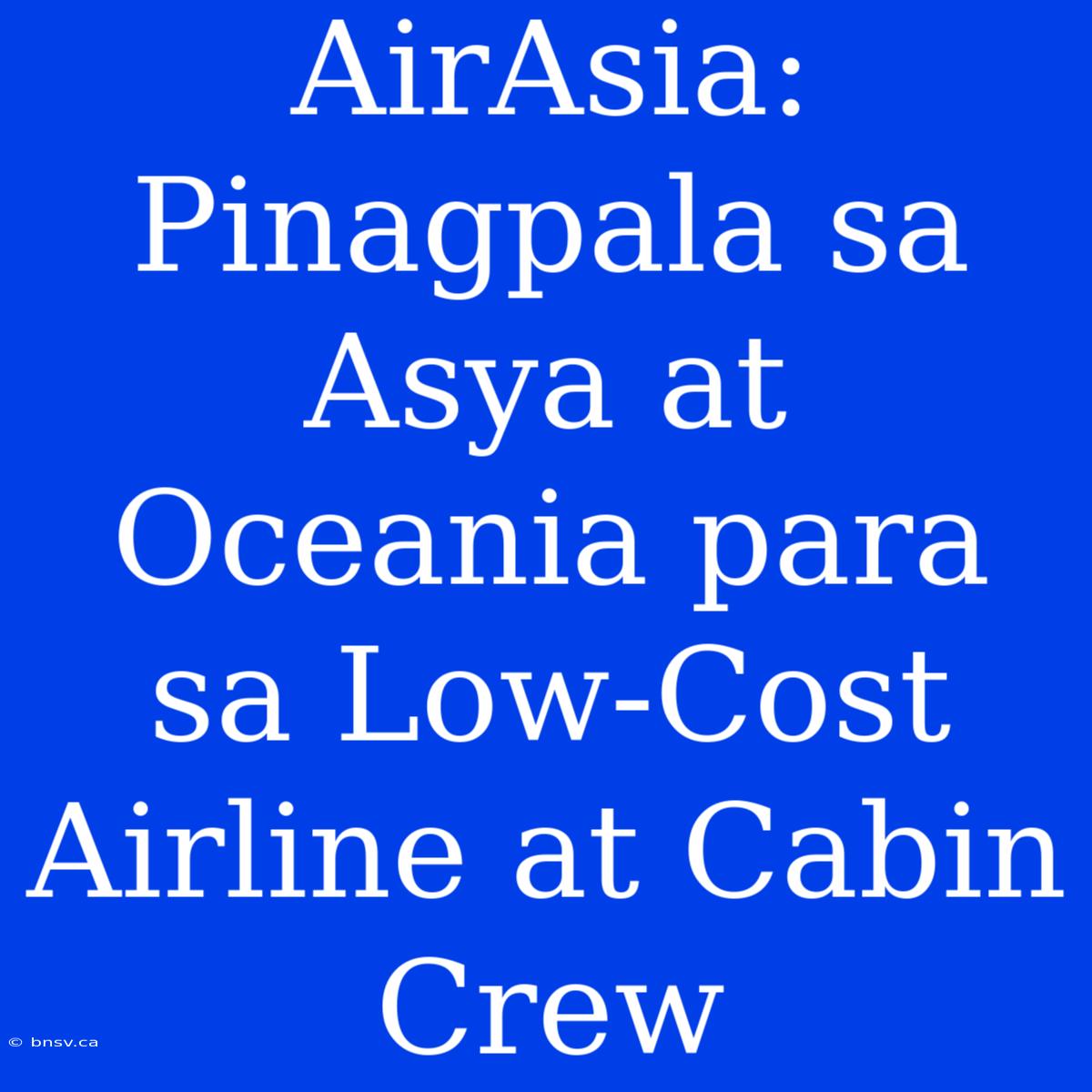 AirAsia: Pinagpala Sa Asya At Oceania Para Sa Low-Cost Airline At Cabin Crew