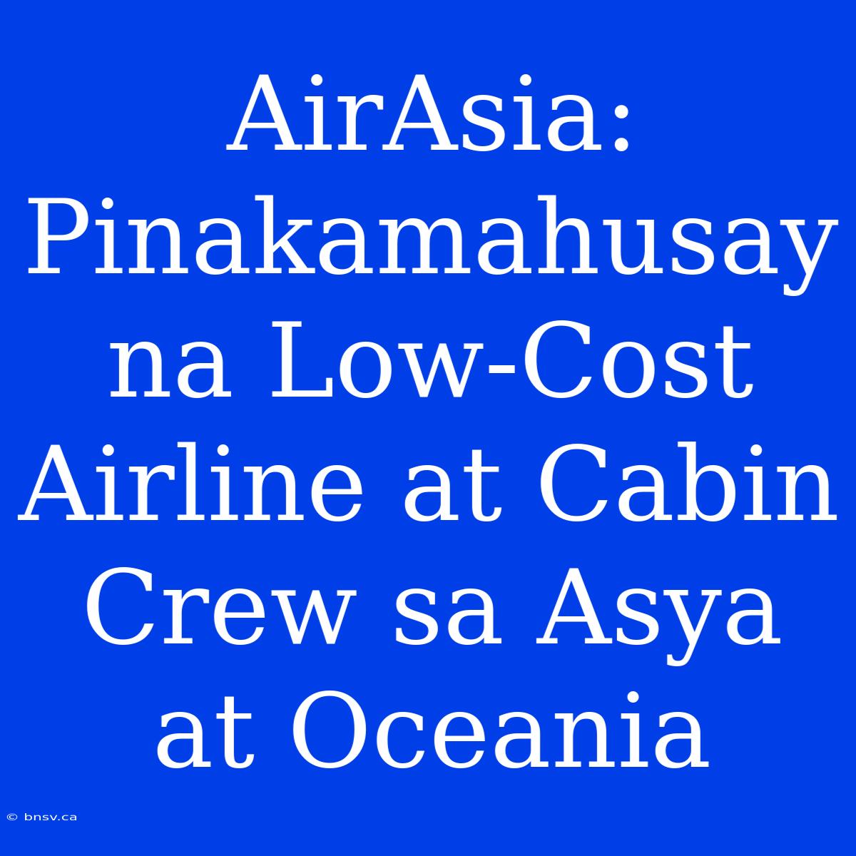 AirAsia: Pinakamahusay Na Low-Cost Airline At Cabin Crew Sa Asya At Oceania