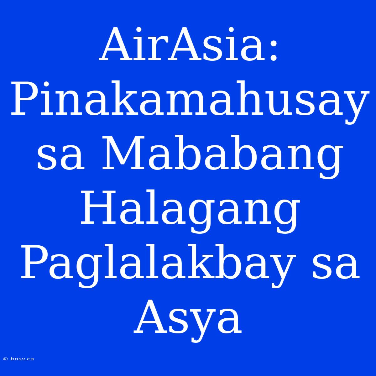 AirAsia: Pinakamahusay Sa Mababang Halagang Paglalakbay Sa Asya