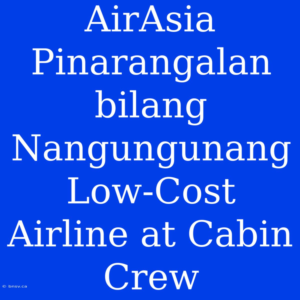 AirAsia Pinarangalan Bilang Nangungunang Low-Cost Airline At Cabin Crew