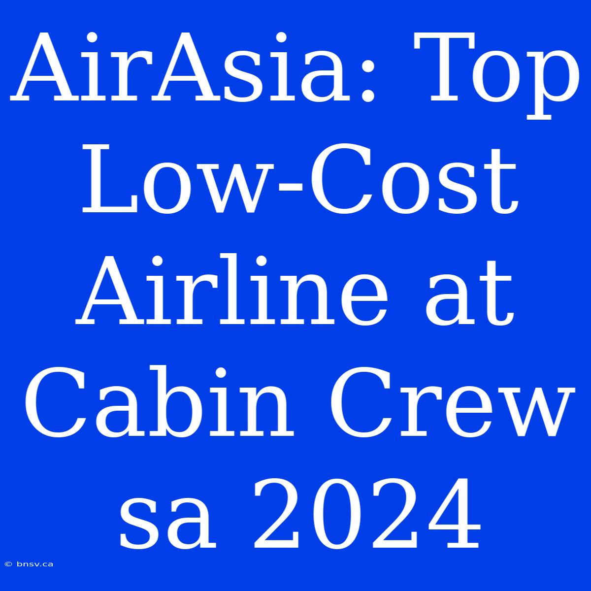 AirAsia: Top Low-Cost Airline At Cabin Crew Sa 2024