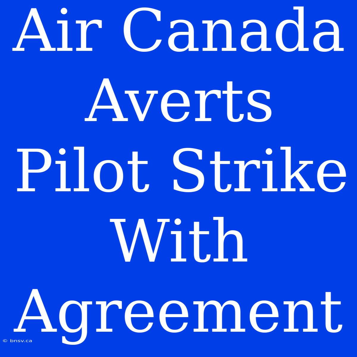 Air Canada Averts Pilot Strike With Agreement