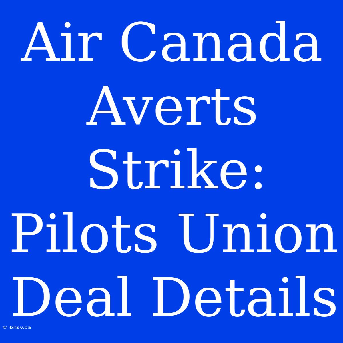 Air Canada Averts Strike: Pilots Union Deal Details