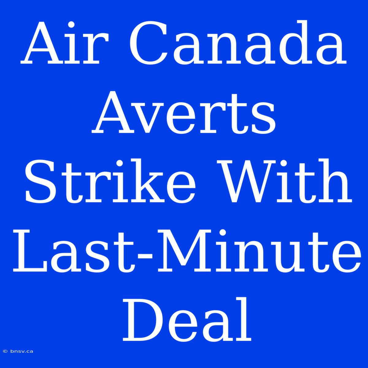 Air Canada Averts Strike With Last-Minute Deal