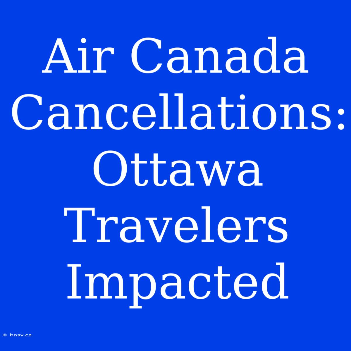 Air Canada Cancellations: Ottawa Travelers Impacted