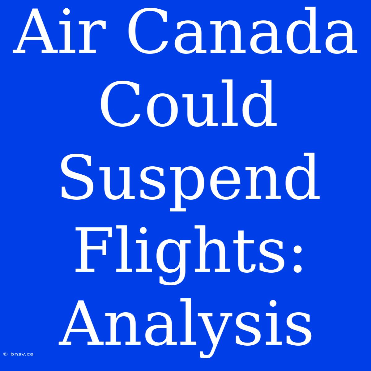 Air Canada Could Suspend Flights: Analysis