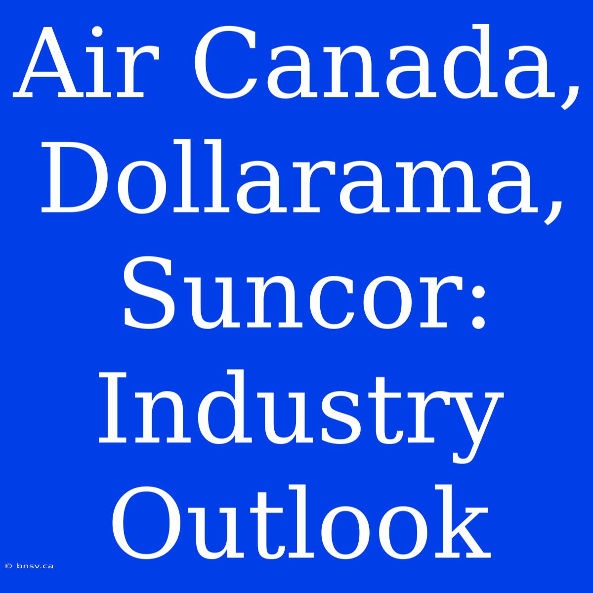 Air Canada, Dollarama, Suncor: Industry Outlook