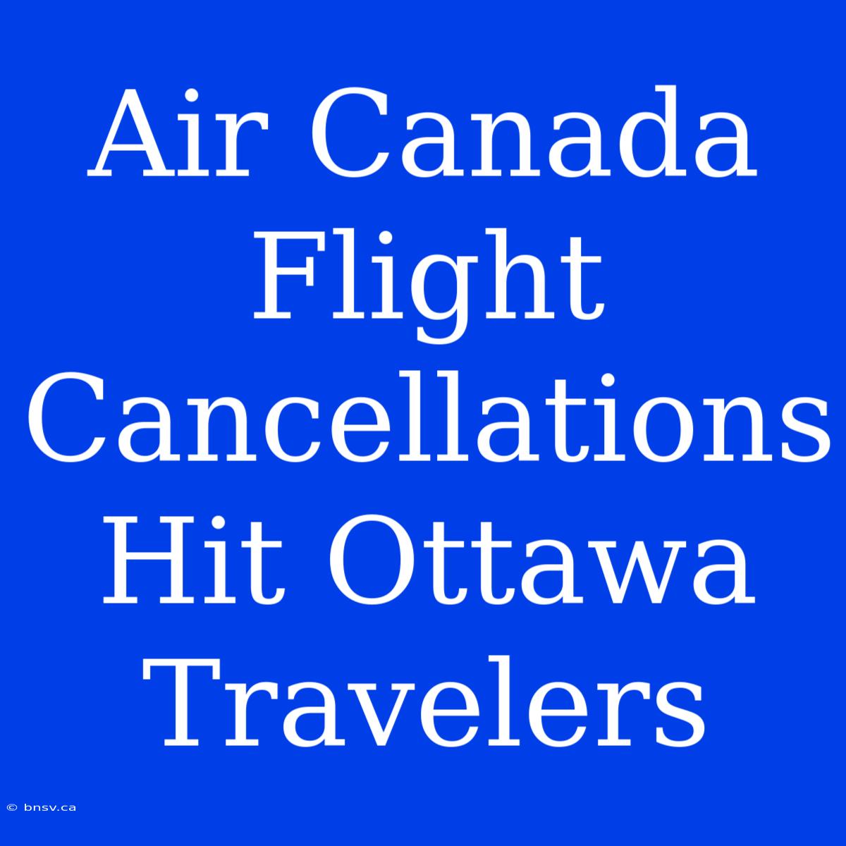 Air Canada Flight Cancellations Hit Ottawa Travelers