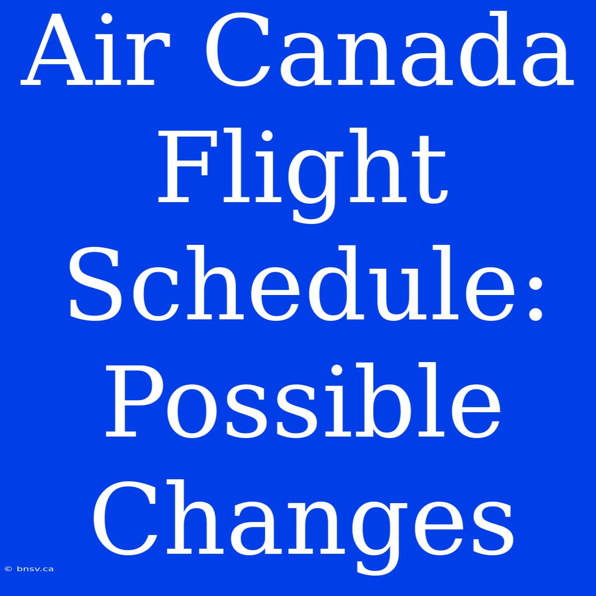 Air Canada Flight Schedule: Possible Changes