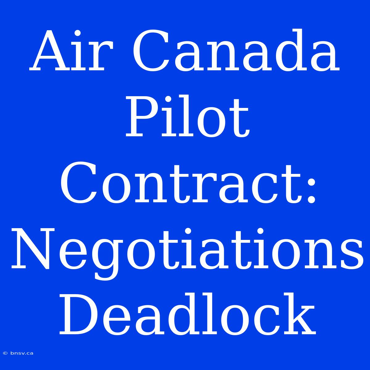 Air Canada Pilot Contract: Negotiations Deadlock